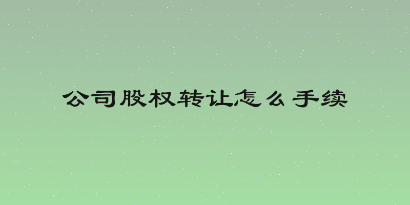 公司股权转让怎么手续