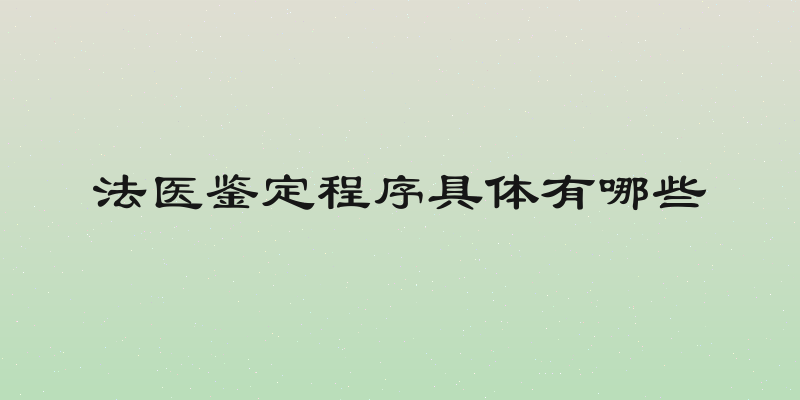 法医鉴定程序具体有哪些