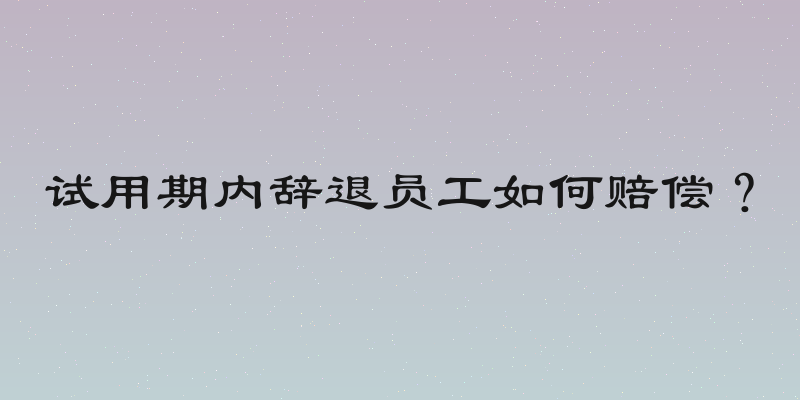 试用期内辞退员工如何赔偿？