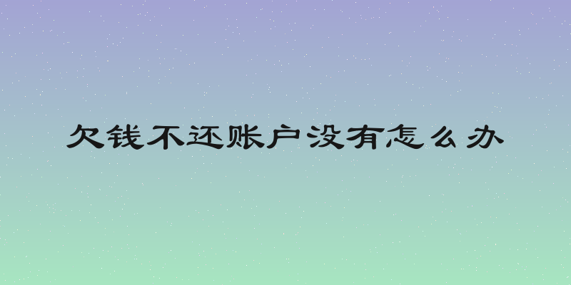 欠钱不还账户没有怎么办