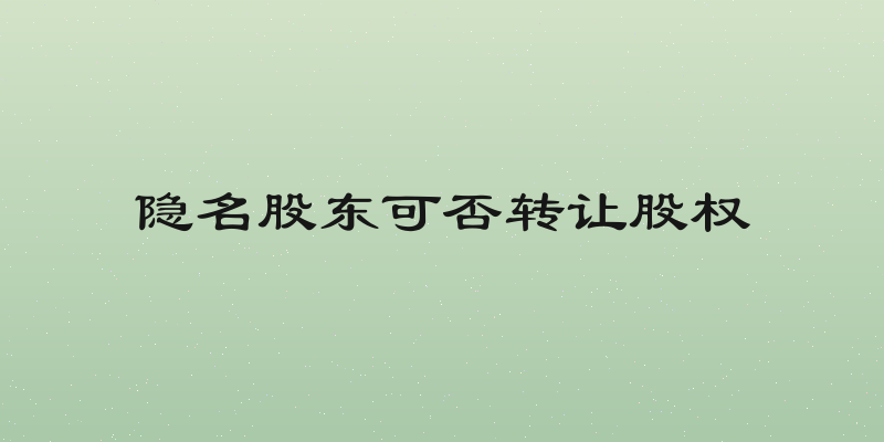 隐名股东可否转让股权