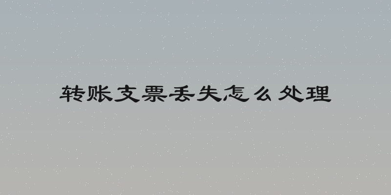 转账支票丢失怎么处理