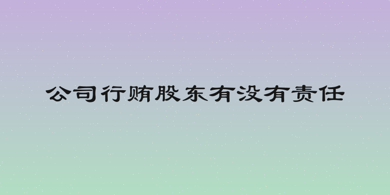 公司行贿股东有没有责任