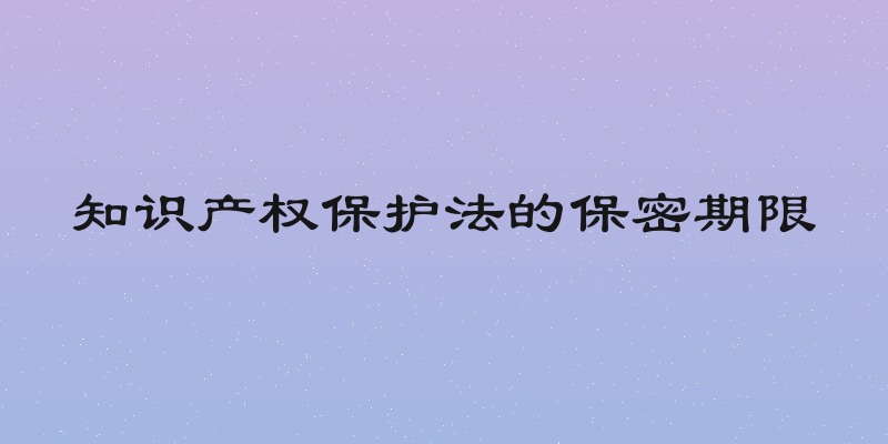 知识产权保护法的保密期限