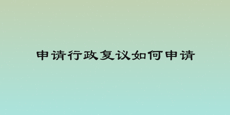 申请行政复议如何申请