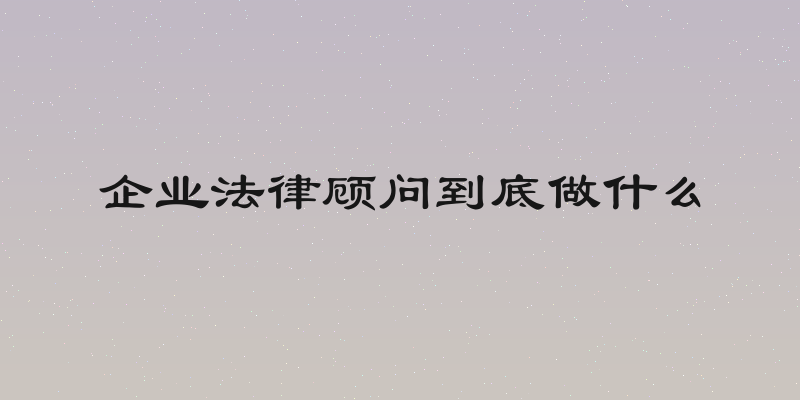 企业法律顾问到底做什么