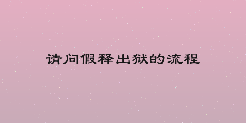 请问假释出狱的流程
