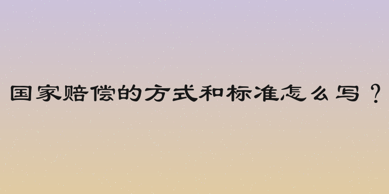 国家赔偿的方式和标准怎么写？
