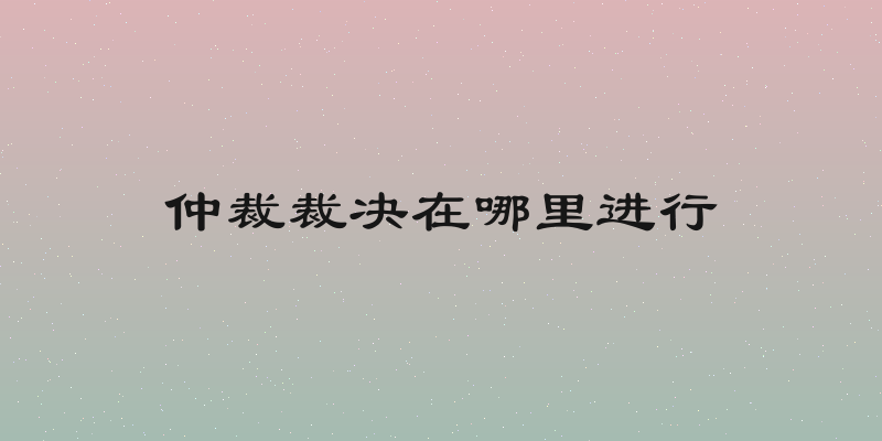 仲裁裁决在哪里进行