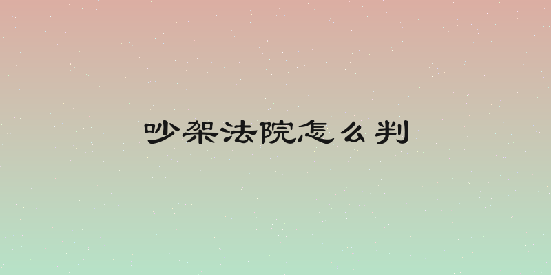 吵架法院怎么判