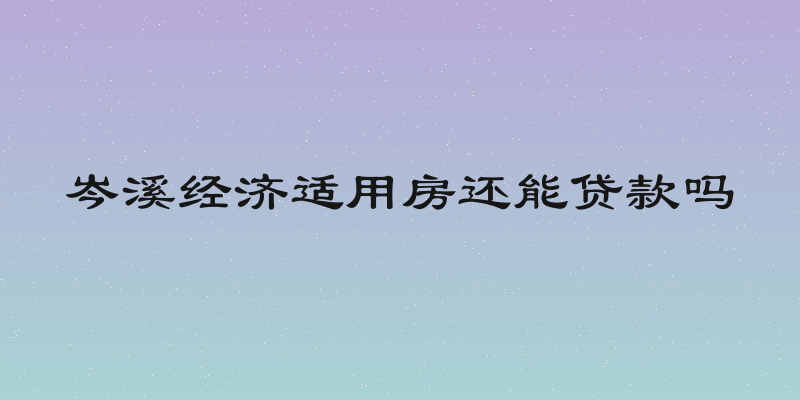 岑溪经济适用房还能贷款吗