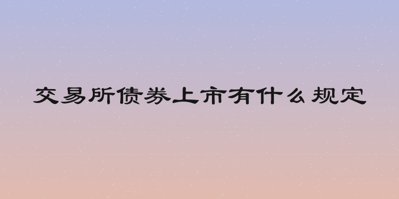 交易所债券上市有什么规定