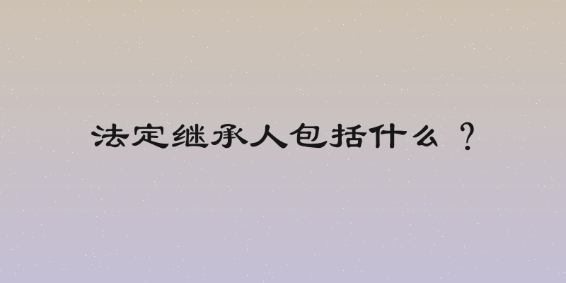 法定继承人包括什么？