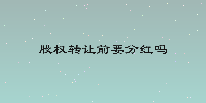 股权转让前要分红吗