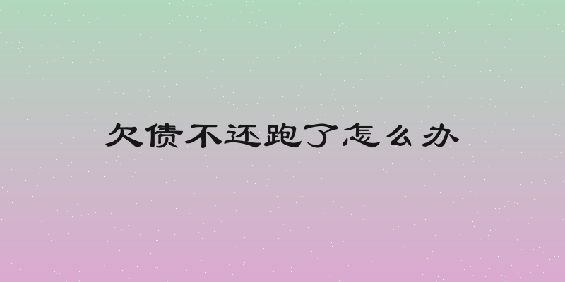 欠债不还跑了怎么办