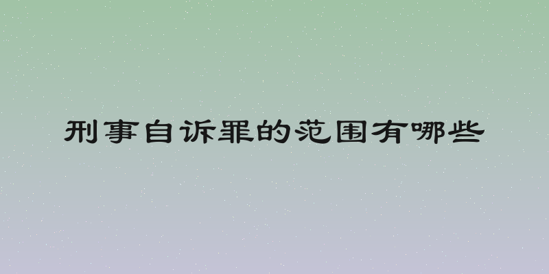 刑事自诉罪的范围有哪些