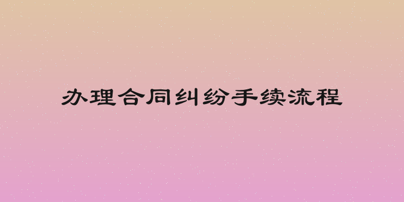 办理合同纠纷手续流程