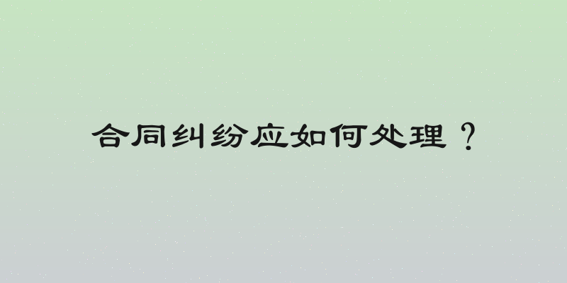 合同纠纷应如何处理？