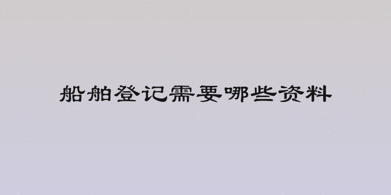 船舶登记需要哪些资料