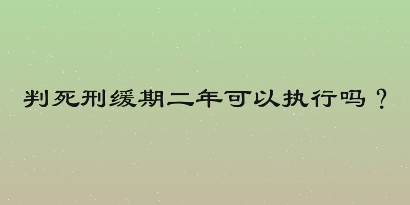 判死刑缓期二年可以执行吗？