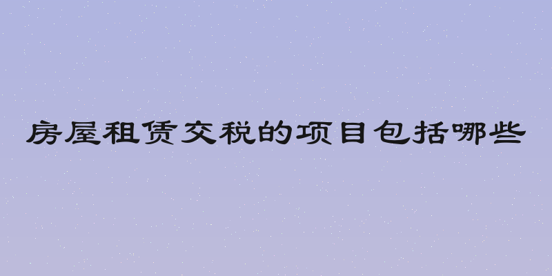 房屋租赁交税的项目包括哪些