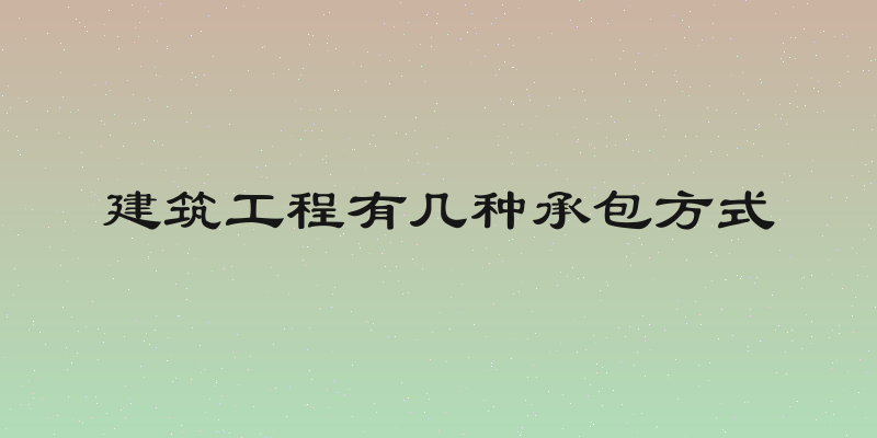 建筑工程有几种承包方式