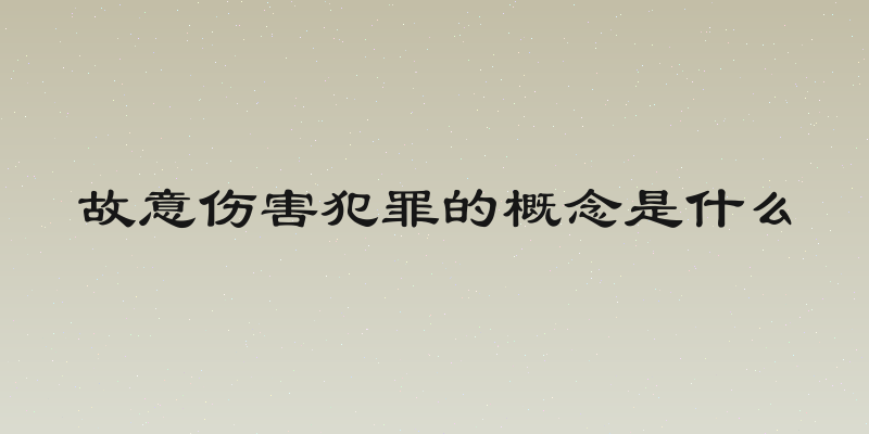 故意伤害犯罪的概念是什么