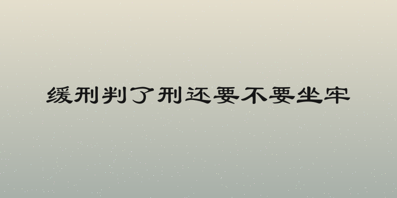 缓刑判了刑还要不要坐牢