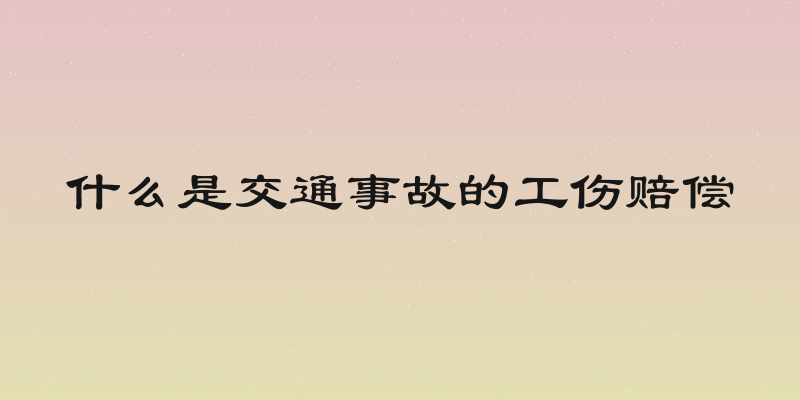 什么是交通事故的工伤赔偿
