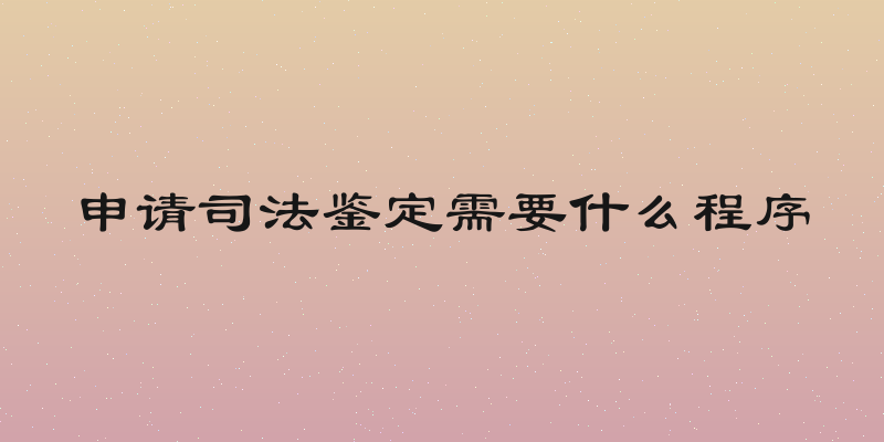 申请司法鉴定需要什么程序