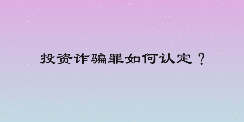 投资诈骗罪如何认定？