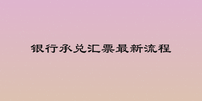银行承兑汇票最新流程