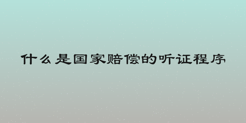 什么是国家赔偿的听证程序