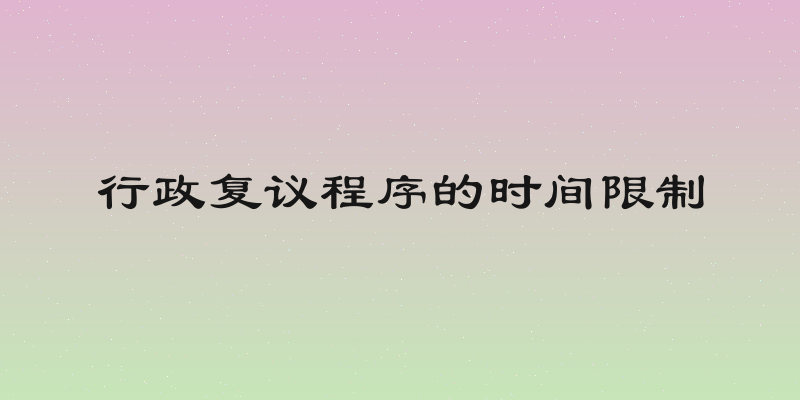 行政复议程序的时间限制