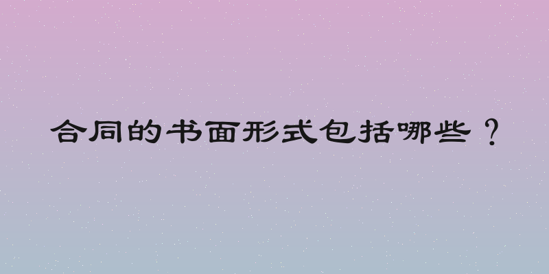 合同的书面形式包括哪些？