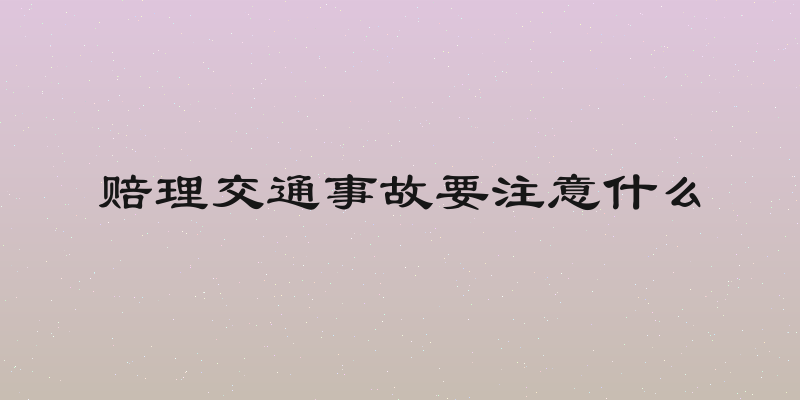 赔理交通事故要注意什么