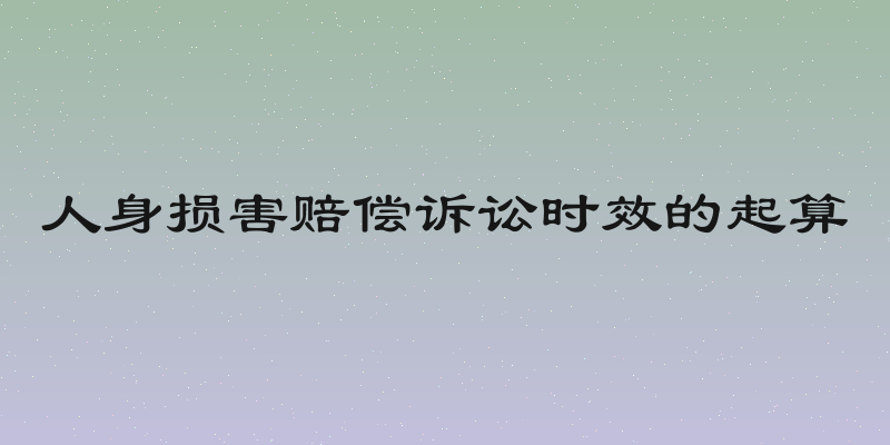 人身损害赔偿诉讼时效的起算