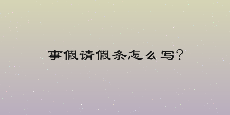 事假请假条怎么写?