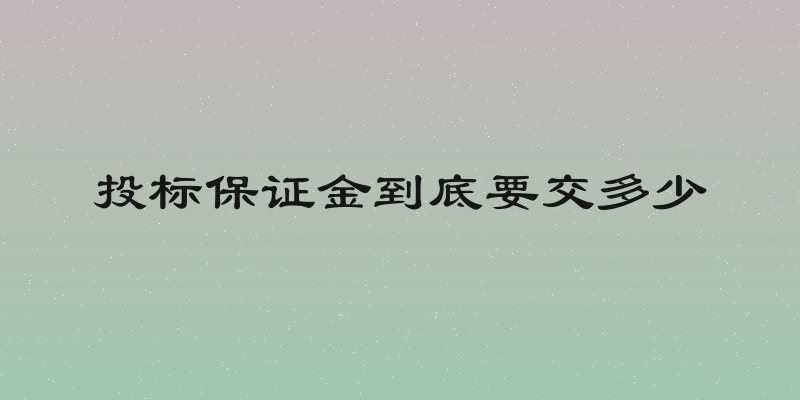 投标保证金到底要交多少