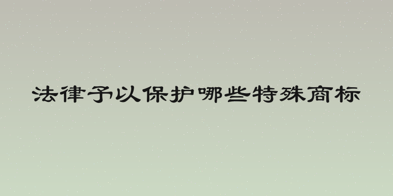 法律予以保护哪些特殊商标