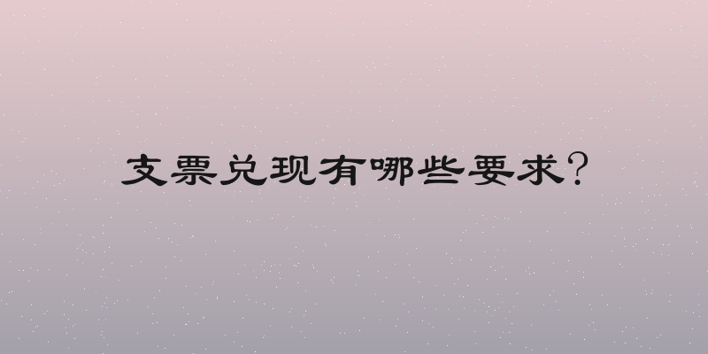支票兑现有哪些要求?