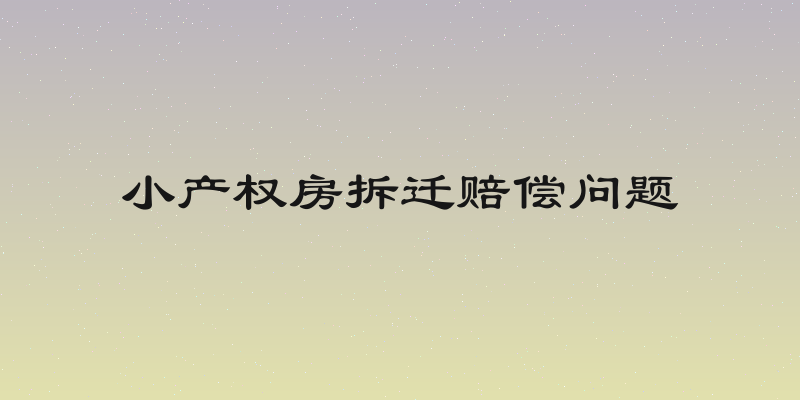 小产权房拆迁赔偿问题