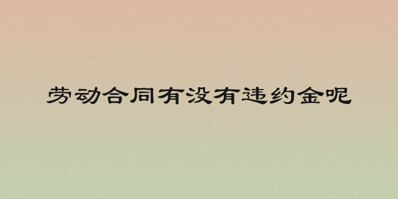 劳动合同有没有违约金呢