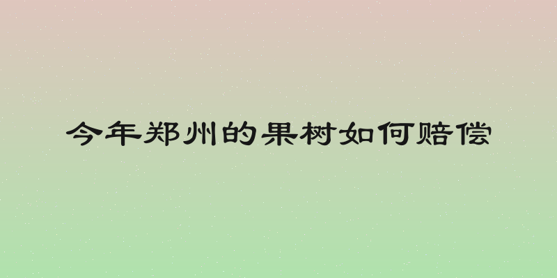 今年郑州的果树如何赔偿