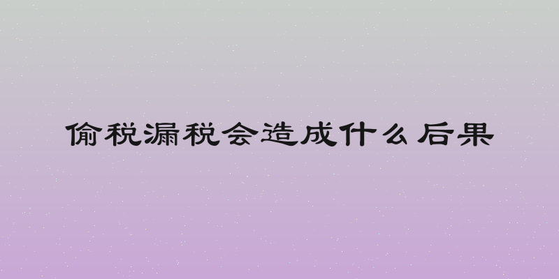 偷税漏税会造成什么后果