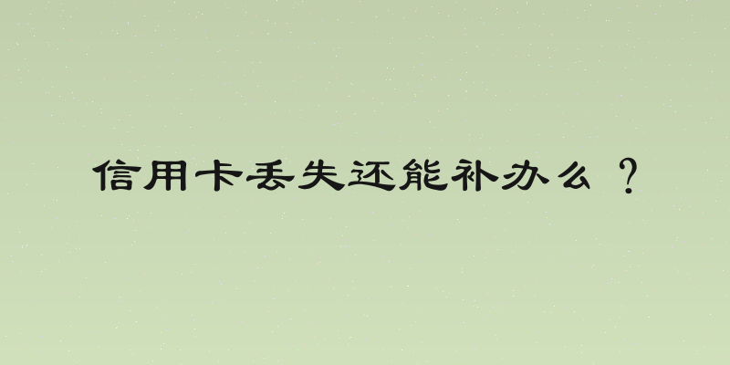 信用卡丢失还能补办么？