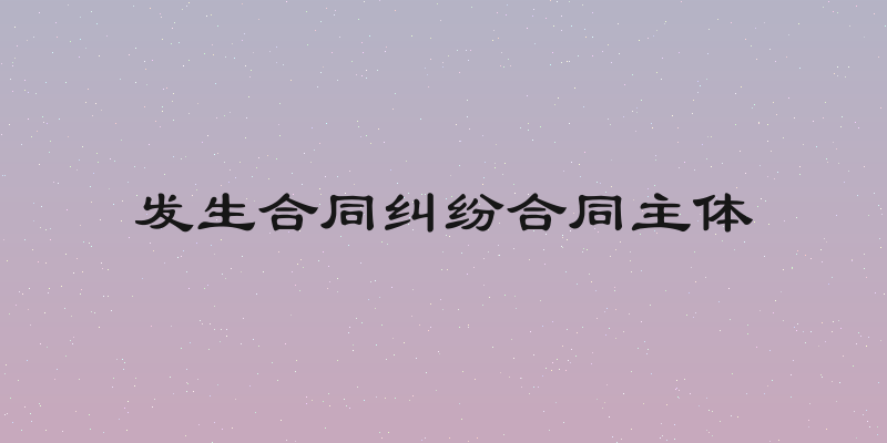 发生合同纠纷合同主体