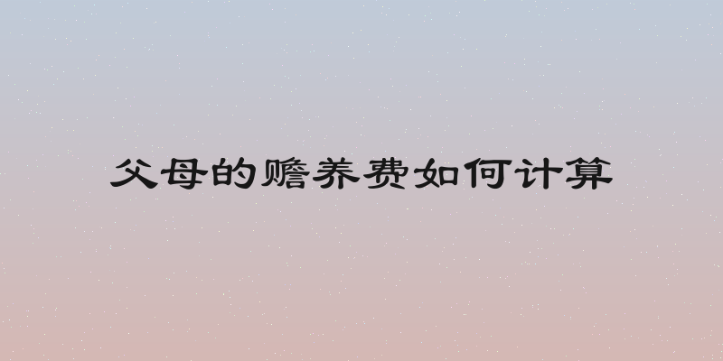 父母的赡养费如何计算