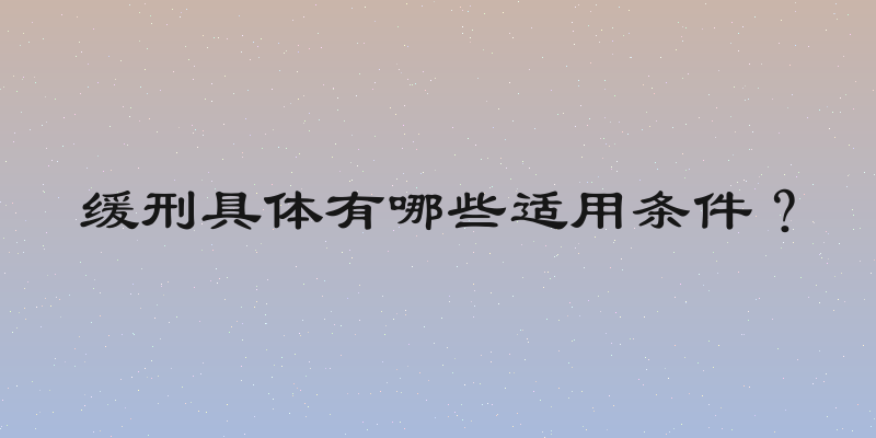 缓刑具体有哪些适用条件？