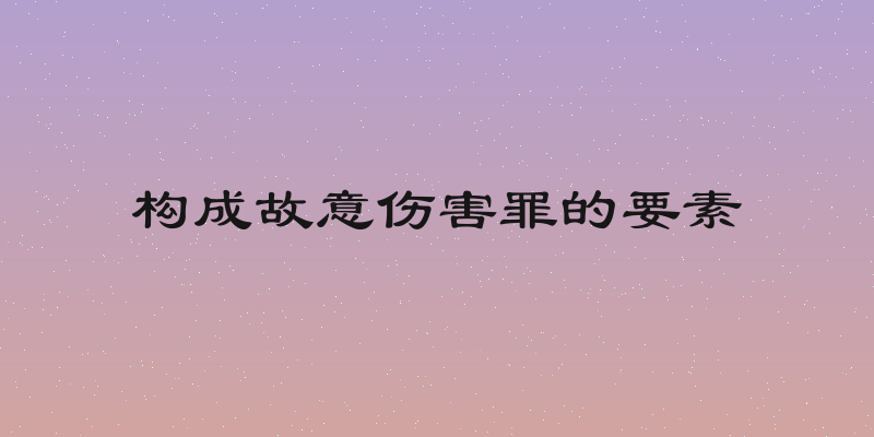 构成故意伤害罪的要素